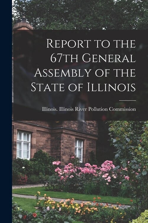 Report to the 67th General Assembly of the State of Illinois (Paperback)