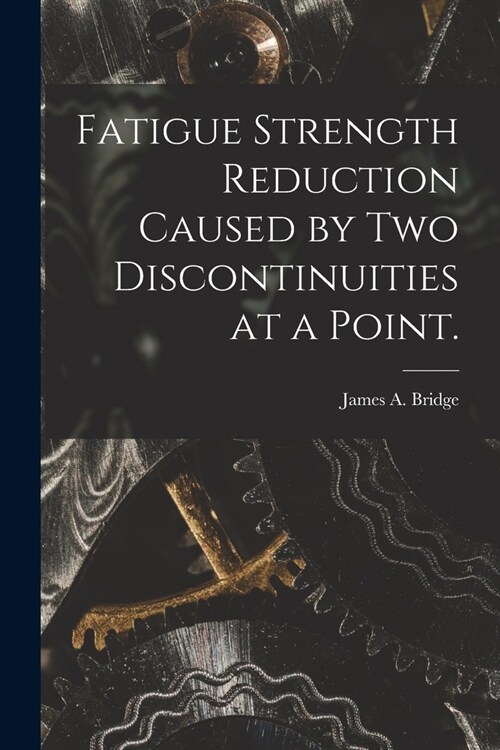 Fatigue Strength Reduction Caused by Two Discontinuities at a Point. (Paperback)