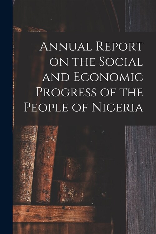 Annual Report on the Social and Economic Progress of the People of Nigeria (Paperback)