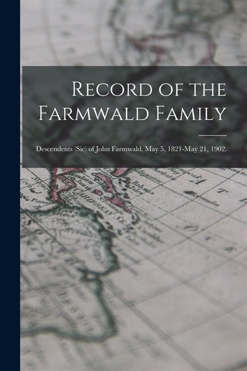 Record of the Farmwald Family; Descendents (sic) of John Farmwald, May 5, 1821-May 21, 1902. (Paperback)