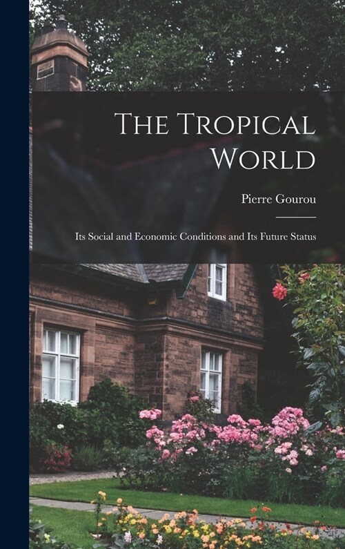 The Tropical World: Its Social and Economic Conditions and Its Future Status (Hardcover)