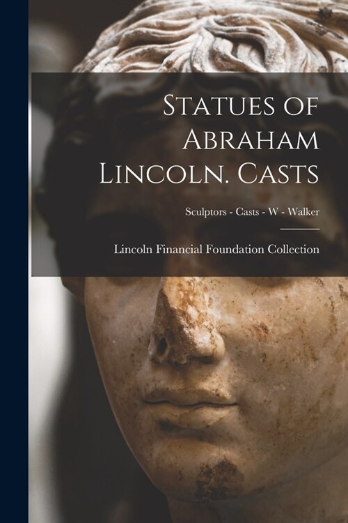 Statues of Abraham Lincoln. Casts; Sculptors - Casts - W - Walker (Paperback)