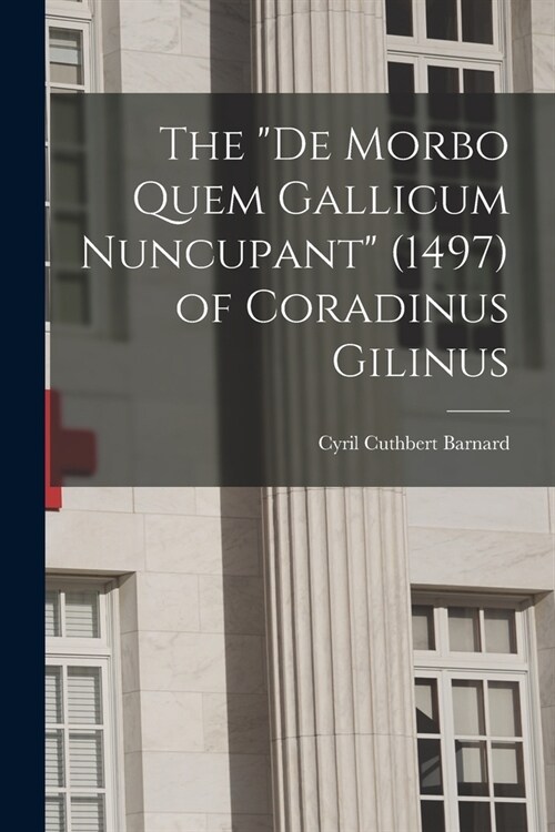 The De Morbo Quem Gallicum Nuncupant (1497) of Coradinus Gilinus (Paperback)