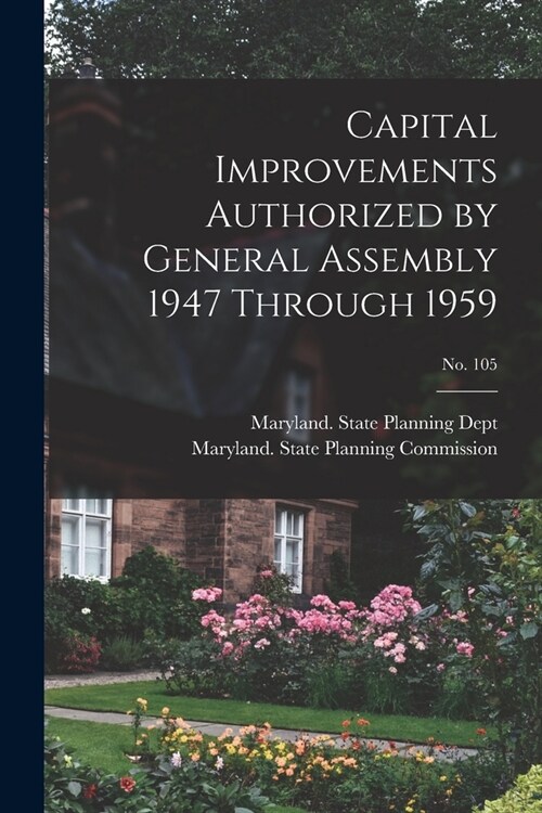 Capital Improvements Authorized by General Assembly 1947 Through 1959; No. 105 (Paperback)