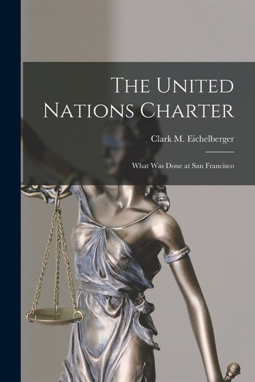 The United Nations Charter; What Was Done at San Francisco (Paperback)