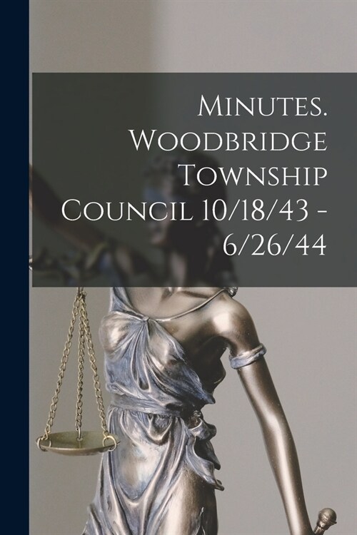 Minutes. Woodbridge Township Council 10/18/43 - 6/26/44 (Paperback)