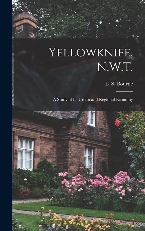 Yellowknife, N.W.T.: a Study of Its Urban and Regional Economy (Hardcover)