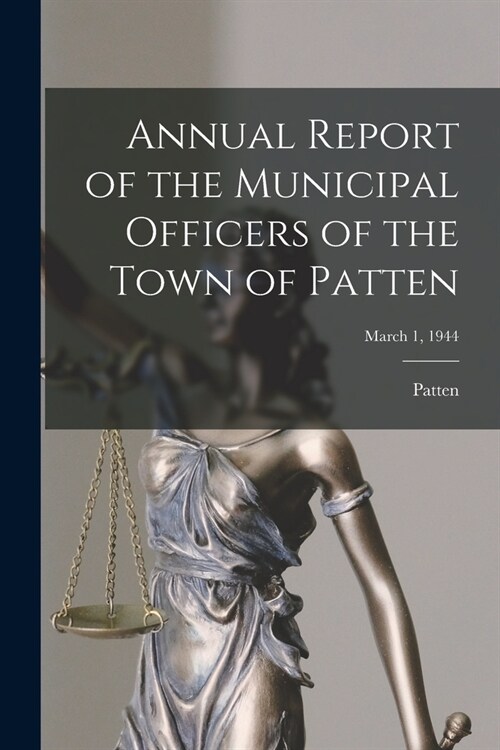 Annual Report of the Municipal Officers of the Town of Patten; March 1, 1944 (Paperback)