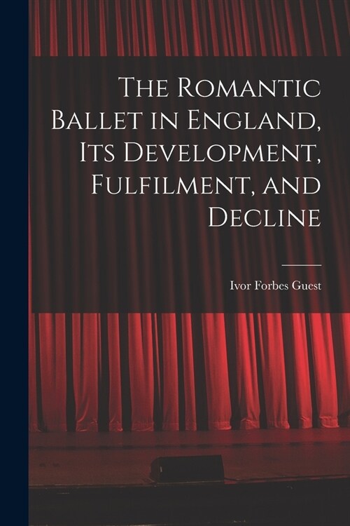 The Romantic Ballet in England, Its Development, Fulfilment, and Decline (Paperback)