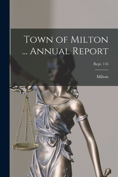 Town of Milton ... Annual Report; Rept. 116 (Paperback)