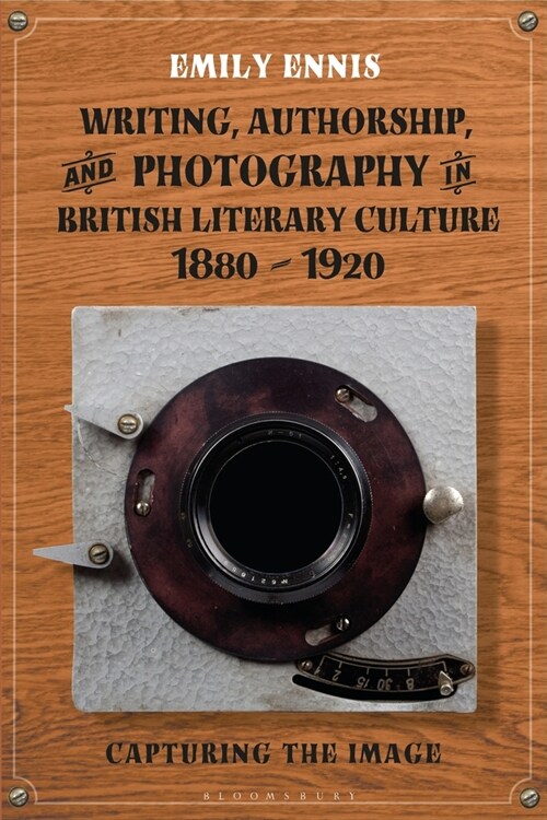 Writing, Authorship and Photography in British Literary Culture, 1880 - 1920 : Capturing the Image (Paperback)