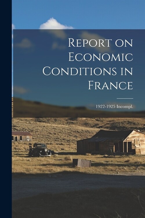 Report on Economic Conditions in France; 1922-1925 Incompl. (Paperback)