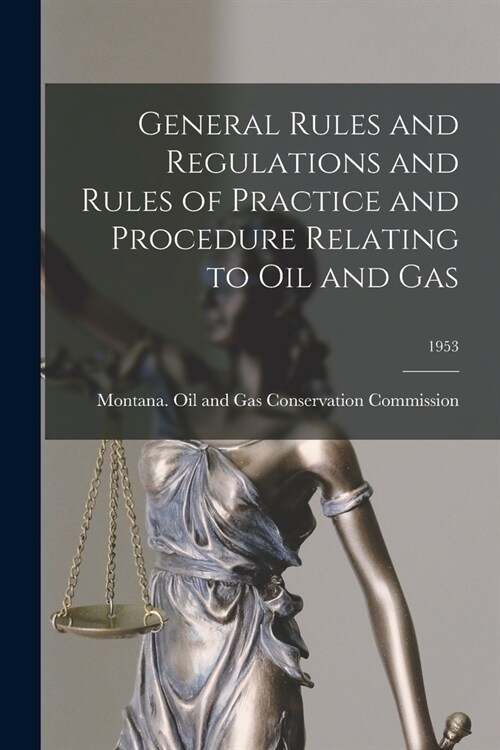 General Rules and Regulations and Rules of Practice and Procedure Relating to Oil and Gas; 1953 (Paperback)