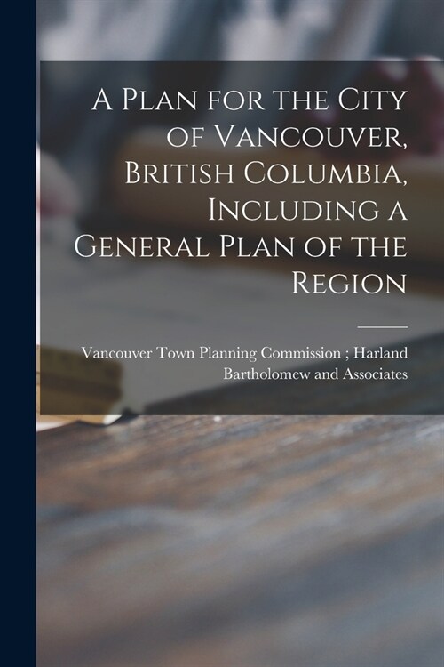 A Plan for the City of Vancouver, British Columbia, Including a General Plan of the Region (Paperback)