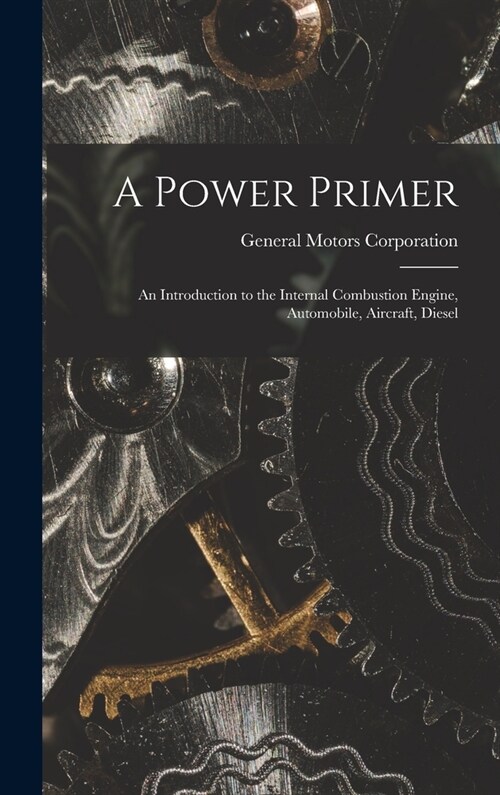 A Power Primer: an Introduction to the Internal Combustion Engine, Automobile, Aircraft, Diesel (Hardcover)