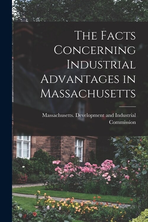 The Facts Concerning Industrial Advantages in Massachusetts (Paperback)