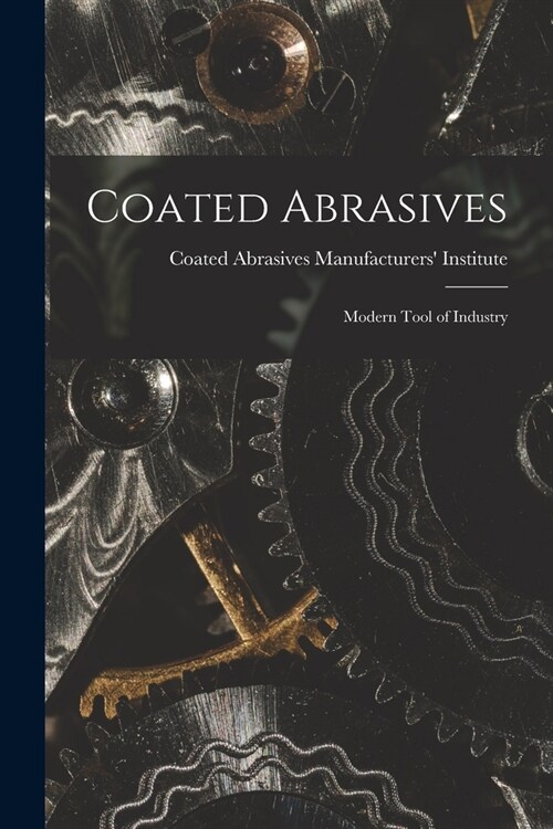 Coated Abrasives: Modern Tool of Industry (Paperback)