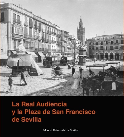 LA REAL AUDIENCIA Y LA PLAZA DE SAN FRANCISCO DE SEVILLA (Book)