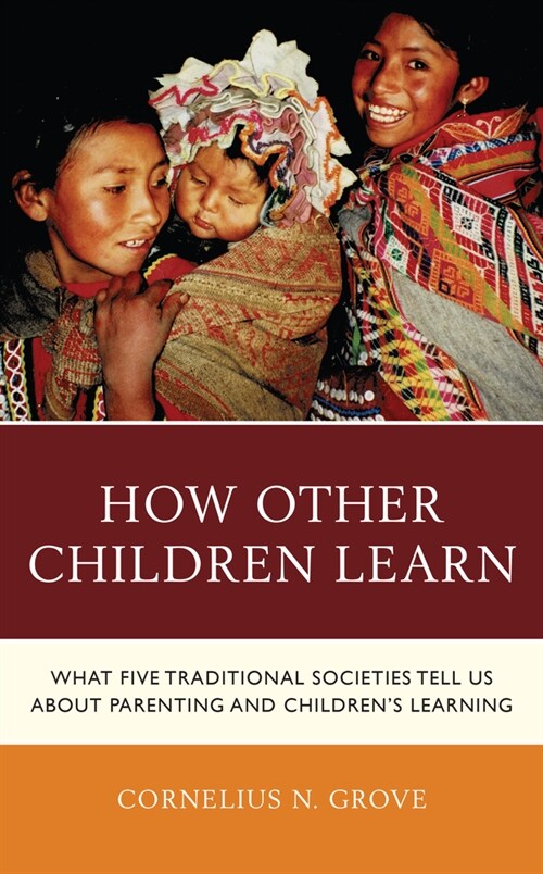 How Other Children Learn: What Five Traditional Societies Tell Us about Parenting and Childrens Learning (Paperback)