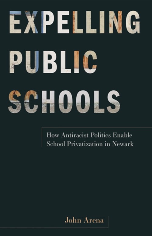 Expelling Public Schools: How Antiracist Politics Enable School Privatization in Newark (Paperback)