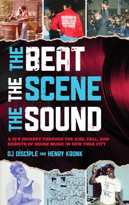 The Beat, the Scene, the Sound: A Djs Journey Through the Rise, Fall, and Rebirth of House Music in New York City (Hardcover)
