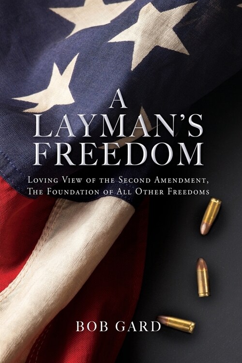 A Laymans Freedom: Loving View of the Second Amendment, the Foundation of All Other Freedoms (Paperback)