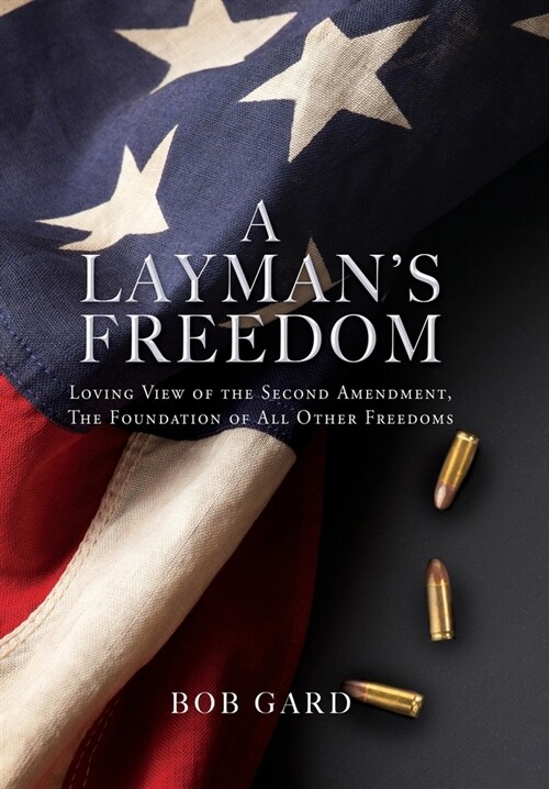 A Laymans Freedom: Loving View of the Second Amendment, the Foundation of All Other Freedoms (Hardcover)