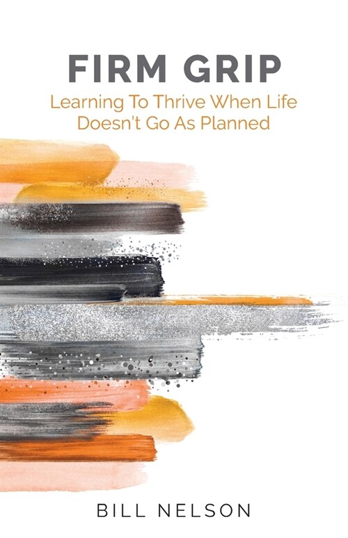 Firm Grip: Learning to Thrive When Life Doesnt Go as Planned (Paperback)