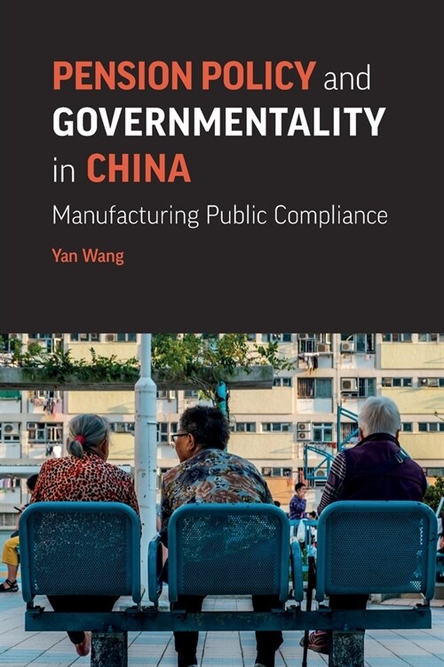 Pension Policy and Governmentality in China: Manufacturing Public Compliance (Paperback)