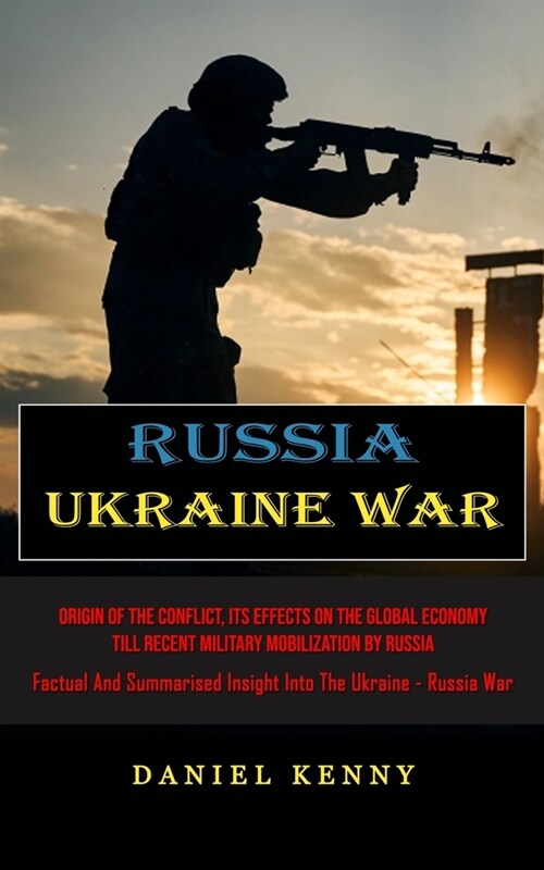 Russia Ukraine War: Origin Of The Conflict, Its Effects On The Global Economy Till Recent Military Mobilization By Russia (Factual And Sum (Paperback)