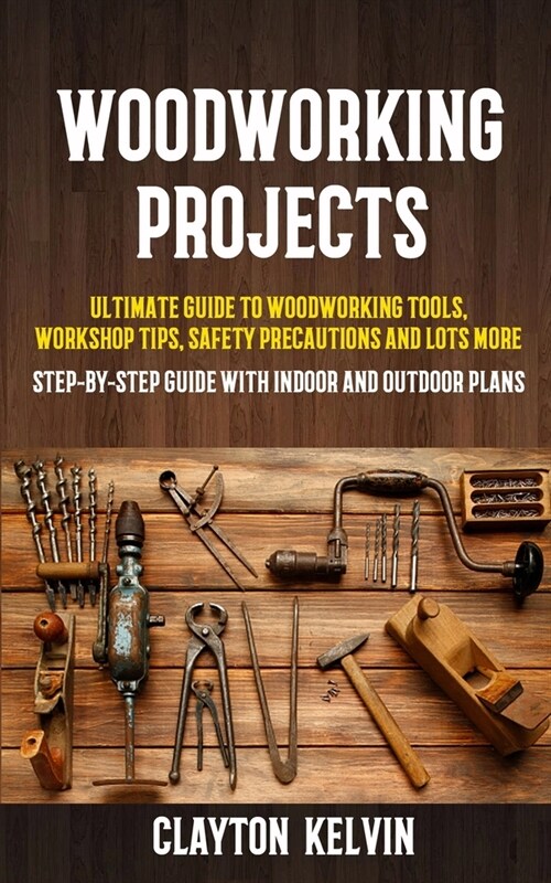 Woodworking Projects: Ultimate Guide to Woodworking Tools, Workshop Tips, Safety Precautions and Lots More (Step-by-step Guide With Indoor a (Paperback)