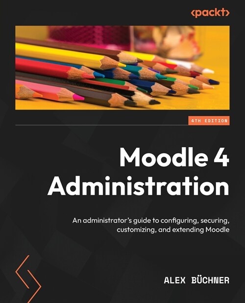 Moodle 4 Administration - Fourth Edition: An administrators guide to configuring, securing, customizing, and extending Moodle (Paperback, 4)