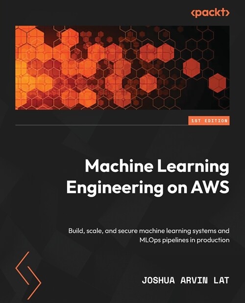Machine Learning Engineering on AWS: Build, scale, and secure machine learning systems and MLOps pipelines in production (Paperback)