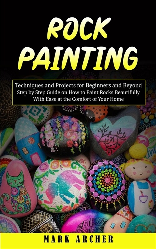 Rock Painting: Techniques and Projects for Beginners and Beyond(Step by Step Guide on How to Paint Rocks Beautifully With Ease at the (Paperback)