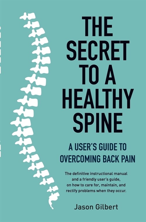 The Secret to a Healthy Spine: A Users Guide to Overcoming Back Pain (Paperback)