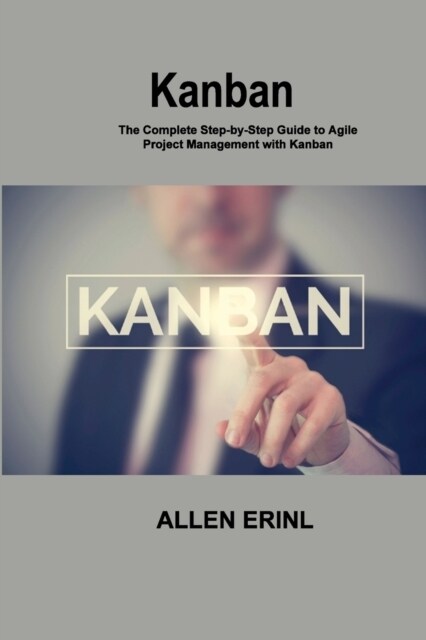 Kanban: The Complete Step-by-Step Guide to Agile Project Management with Kanban (Paperback)