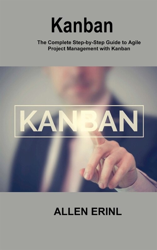 Kanban: The Complete Step-by-Step Guide to Agile Project Management with Kanban (Hardcover)