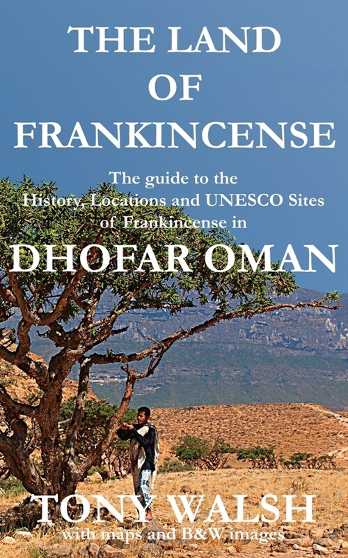 The Land of Frankincense - Dhofar Oman: The guide to the History, Locations and UNESCO Sites of Frankincense (Paperback)
