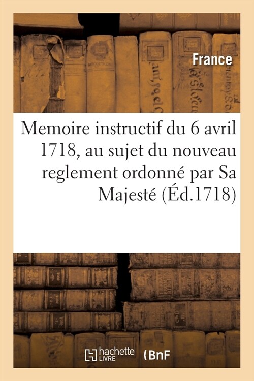 Memoire instructif du 6 avril 1718, au sujet du nouveau reglement ordonn?par Sa Majest? (Paperback)