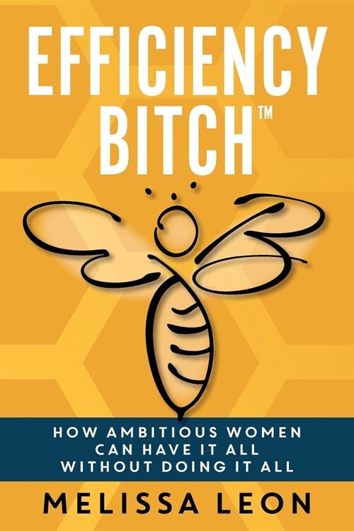 Efficiency Bitch: How Ambitious Women Can Have It All Without Doing It All (Paperback)