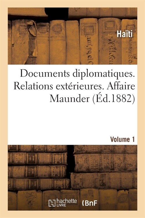 Documents diplomatiques. Relations ext?ieures. Affaire Maunder. Volume 1 (Paperback)