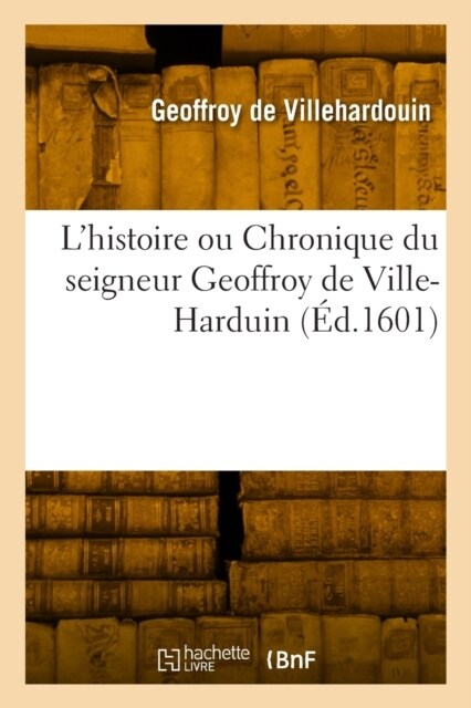 Lhistoire ou Chronique du seigneur Geoffroy de Ville-Harduin (Paperback)