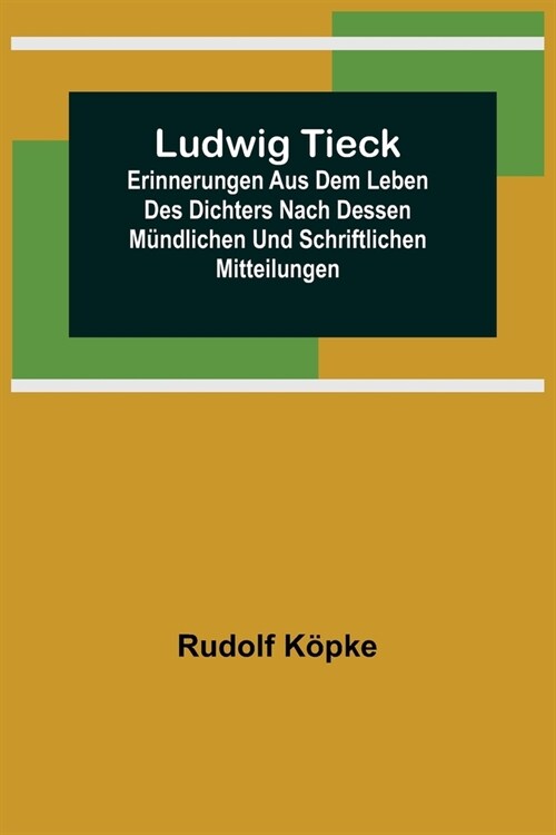 Ludwig Tieck; Erinnerungen aus dem Leben des Dichters nach dessen m?dlichen und schriftlichen Mitteilungen (Paperback)