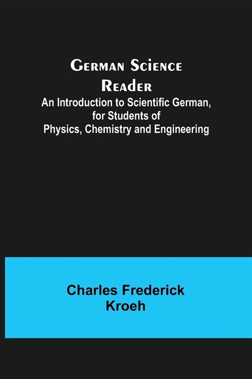 German Science Reader; An Introduction to Scientific German, for Students of Physics, Chemistry and Engineering (Paperback)