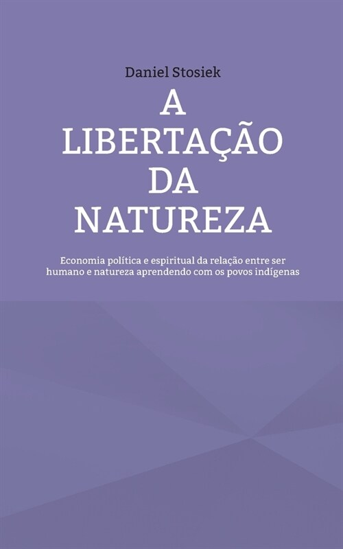 A liberta豫o da natureza: Economia pol?ica e espiritual da rela豫o entre ser humano e natureza aprendendo com os povos ind?enas (Paperback)