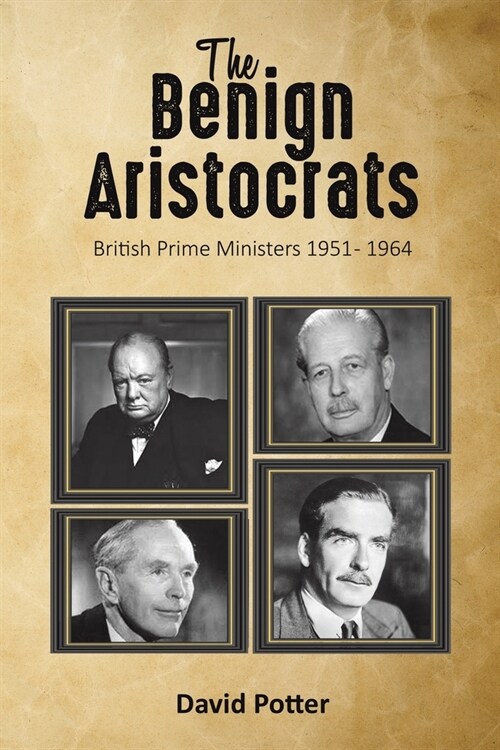 The Benign Aristocrats : British Prime Ministers 1951 - 1964 (Paperback)