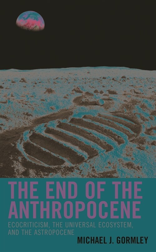 The End of the Anthropocene: Ecocriticism, the Universal Ecosystem, and the Astropocene (Paperback)