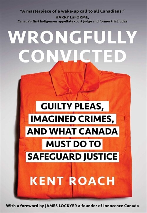 Wrongfully Convicted: Guilty Pleas, Imagined Crimes, and What Canada Must Do to Safeguard Justice (Hardcover)