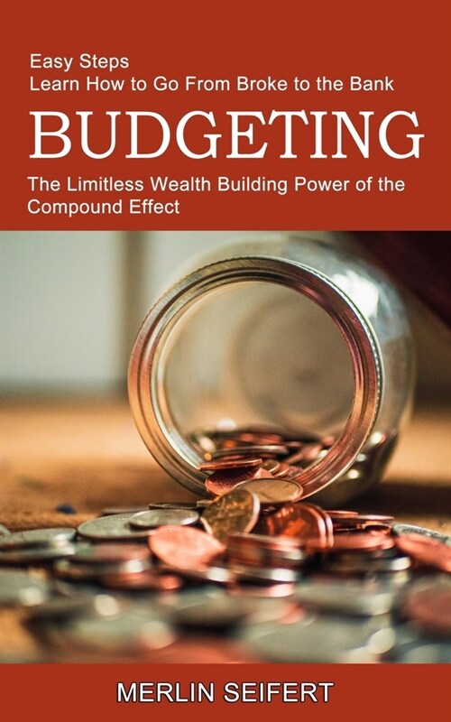Budgeting: The Limitless Wealth Building Power of the Compound Effect (Easy Steps Learn How to Go From Broke to the Bank) (Paperback)