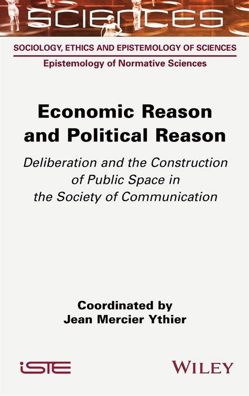 Economic Reason and Political Reason : Deliberation and the Construction of Public Space in the Society of Communication (Hardcover)